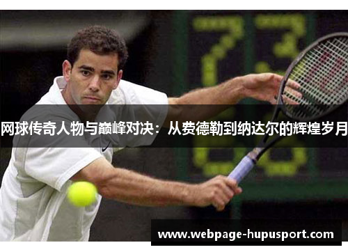 网球传奇人物与巅峰对决：从费德勒到纳达尔的辉煌岁月