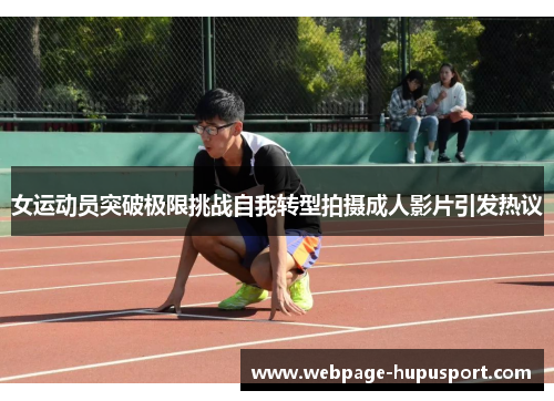 女运动员突破极限挑战自我转型拍摄成人影片引发热议