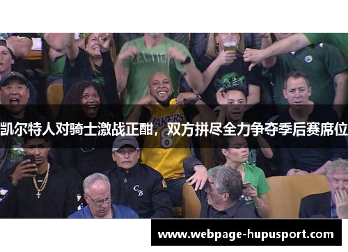 凯尔特人对骑士激战正酣，双方拼尽全力争夺季后赛席位