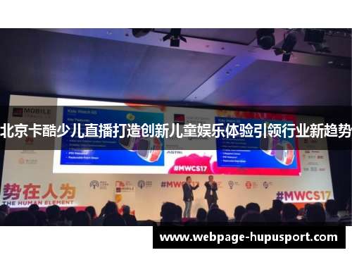 北京卡酷少儿直播打造创新儿童娱乐体验引领行业新趋势