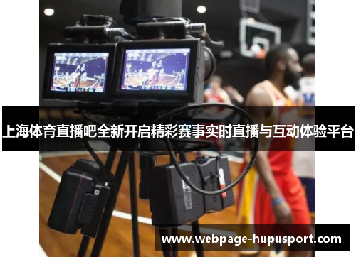 上海体育直播吧全新开启精彩赛事实时直播与互动体验平台
