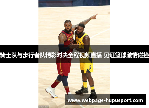 骑士队与步行者队精彩对决全程视频直播 见证篮球激情碰撞